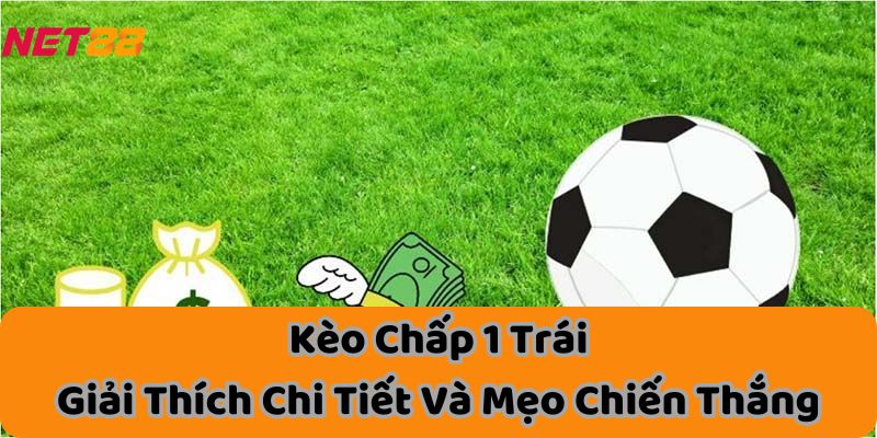 Kèo Chấp 1 Trái - Giải Thích Chi Tiết Và Mẹo Chiến Thắng