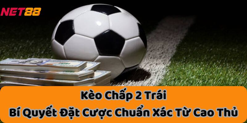 Kèo Chấp 2 Trái - Bí Quyết Đặt Cược Chuẩn Xác Từ Cao Thủ