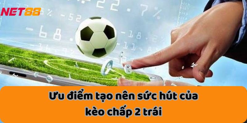 Ưu điểm tạo nên sức hút của kèo chấp 2 trái