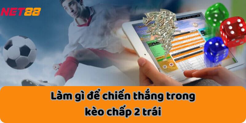 Làm gì để chiến thắng trong kèo chấp 2 trái