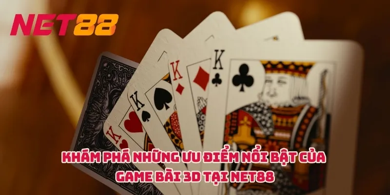 Khám phá những ưu điểm nổi bật của Game bài 3D tại NET88